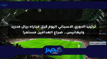 ترتيب الدوري الإسباني اليوم قبل مباراة ريال مدريد وليغانيس.. صراع الهدافين مستمر!